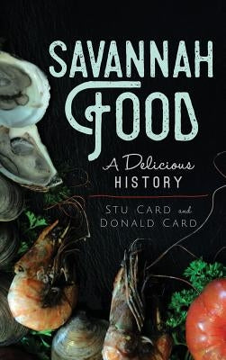 Savannah Food: A Delicious History by Card, Stu