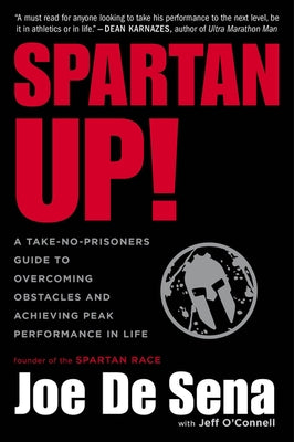 Spartan Up!: A Take-No-Prisoners Guide to Overcoming Obstacles and Achieving Peak Performance in Life by De Sena, Joe