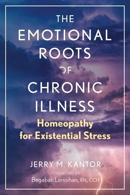 The Emotional Roots of Chronic Illness: Homeopathy for Existential Stress by Kantor, Jerry M.