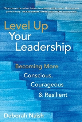 Level Up Your Leadership: Becoming More Conscious, Courageous & Resilient by Naish, Deborah