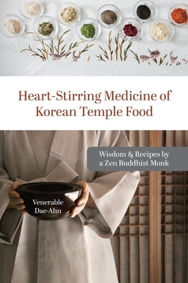 Heart-Stirring Medicine of Korean Temple Food: Wisdom & Recipes by a Zen Buddhist Monk by Dae-Ahn