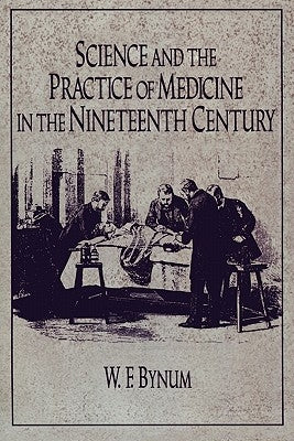 Science and the Practice of Medicine in the Nineteenth Century by Bynum, W. F.