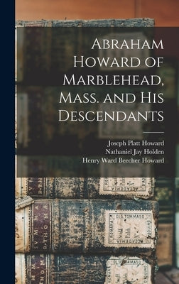 Abraham Howard of Marblehead, Mass. and His Descendants by Howard, Joseph Platt 1832-