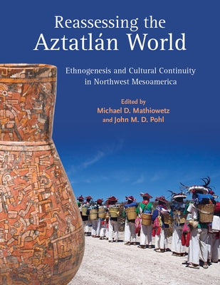 Reassessing the Aztatl?n World: Ethnogenesis and Cultural Continuity in Northwest Mesoamerica by Mathiowetz, Michael D.