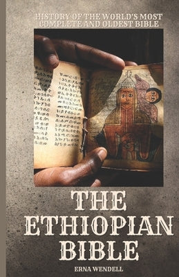 The Ethiopian Bible: History of the World's Most Complete and Oldest Bible by Wendell, Erna