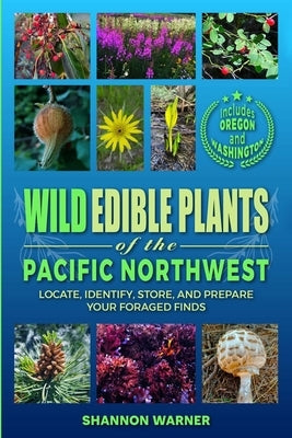 Wild Edible Plants of the Pacific Northwest: Locate, Identify, Store, and Prepare Your Foraged Finds by Warner, Shannon