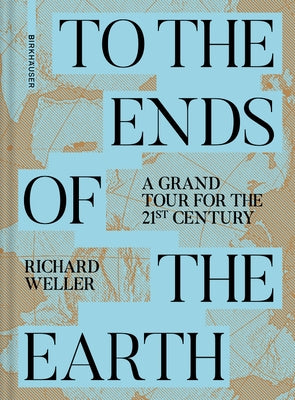 To the Ends of the Earth: A Grand Tour for the 21st Century by Weller, Richard