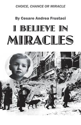 I Believe in Miracles: Choice, Chance or Miracle by Frustaci, Cesare Andrea