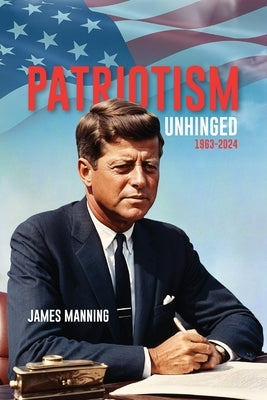 Patriotism: Unhinged 1963-2024 by Manning, James