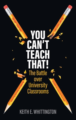 You Can't Teach That!: The Battle Over University Classrooms by Whittington, Keith E.