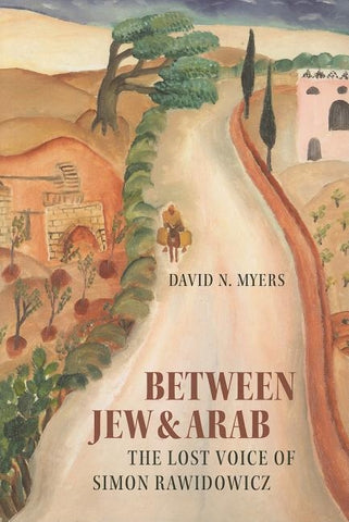 Between Jew & Arab: The Lost Voice of Simon Rawidowicz by Myers, David N.