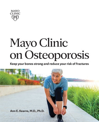 Mayo Clinic on Osteoporosis: Keeping Your Bones Healthy and Strong and Reducing the Risk of Fracture by Kearns, Ann E.
