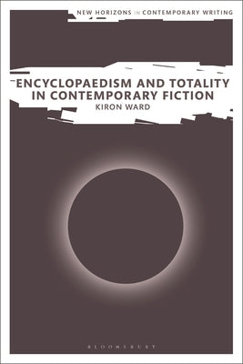 Encyclopaedism and Totality in Contemporary Fiction by Ward, Kiron