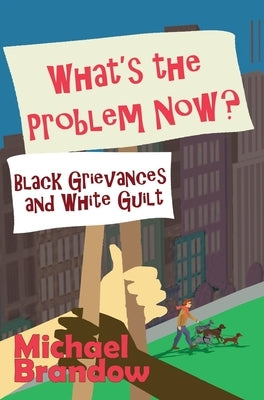 What's the Problem Now?: Black Grievances and White Guilt by Brandow, Michael