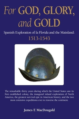 For God, Glory, and Gold: Spanish Exploration of La Florida and the Mainland: 1513-1543 by Macdougald, James E.