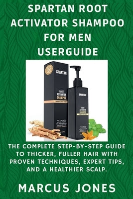 Spartan Root Activator Shampoo for Men Userguide: The Complete Step-by-Step Guide to Thicker, Fuller Hair with Proven Techniques, Expert Tips and a He by Jones, Marcus