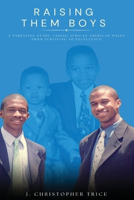 Raising Them Boys: A Parenting Guide: Taking African American Males from Surviving to Excellence by Trice, J. Christopher