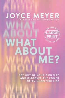 What about Me?: Get Out of Your Own Way and Discover the Power of an Unselfish Life by Meyer, Joyce
