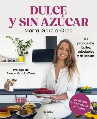 Dulce Y Sin Azúcar: 80 Propuestas Fáciles, Saludables Y Deliciosas / Sweet and S Ugarless. 80 Easy, Healthy, and Delicious Option S. Sugar Free, Glute by Garc&#237;a-Orea, Marta