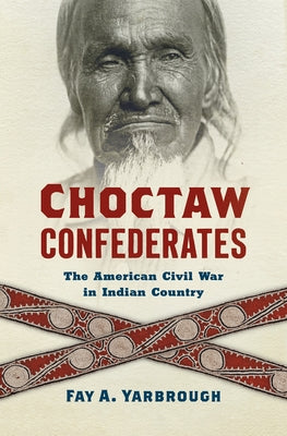 Choctaw Confederates: The American Civil War in Indian Country by Yarbrough, Fay A.