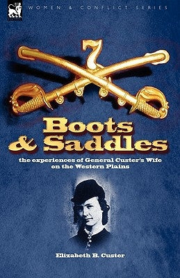 Boots and Saddles: the experiences of General Custer's Wife on the Western Plains by Custer, Elizabeth B.
