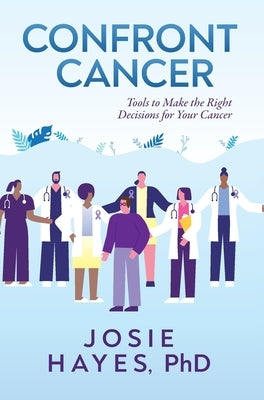 Confront Cancer: Tools to Make the Right Decisions for Your Cancer by Hayes, Josie L.