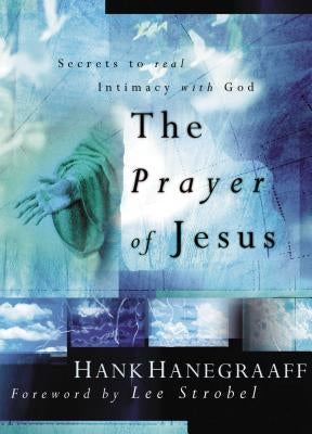The Prayer of Jesus: Secrets of Real Intimacy with God by Hanegraaff, Hank