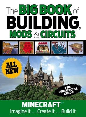 The Big Book of Building, Mods & Circuits: Minecraft(r)(Tm) Imagine It . . . Create It . . . Build It by Triumph Books