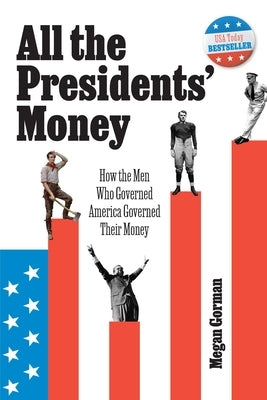 All the Presidents' Money: How the Men Who Governed America Governed Their Money by Gorman, Megan