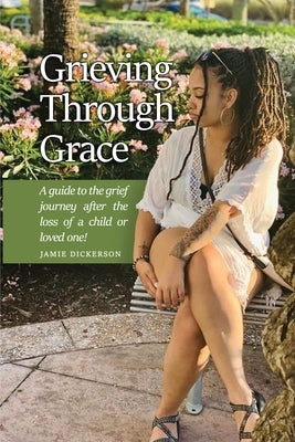 Grieving Through Grace: A guide to the grief journey after the loss of a child or loved one! by Dickerson, Jamie