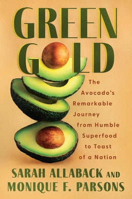 Green Gold: The Avocado's Remarkable Journey from Humble Superfood to Toast of a Nation by Allaback, Sarah