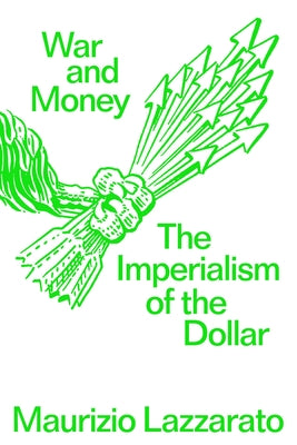 War and Money: The Imperialism of the Dollar by Lazzarato, Maurizio