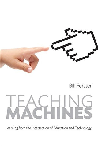 Teaching Machines: Learning from the Intersection of Education and Technology by Ferster, Bill