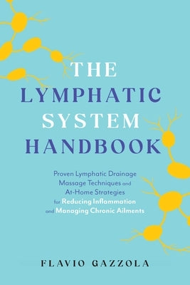 The Lymphatic System Handbook: Proven Lymphatic Drainage Massage Techniques and At-Home Strategies for Reducing Inflammation and Managing Chronic Ail by Gazzola, Flavio