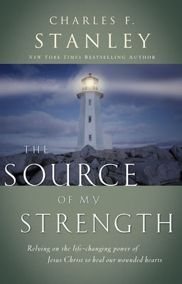 The Source of My Strength: Relying on the Life-Changing Power of Jesus to Heal Our Wounded Hearts by Stanley, Charles F.