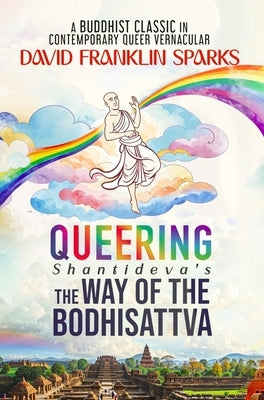 Queering Shantideva's the Way of the Bodhisattva: A Buddhist Classic in Contemporary Queer Vernacular by Sparks, David Franklin