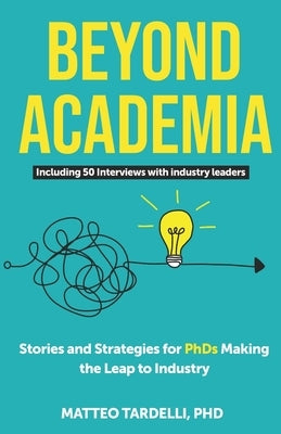 Beyond Academia: Stories and Strategies for PhDs Making the Leap to Industry by Tardelli, Matteo