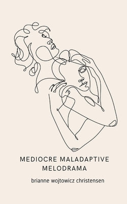 mediocre maladaptive melodrama by Christensen, Brianne Wojtowicz