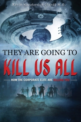 They Are Going To Kill Us All: How the corporate elite are killing you by Ford, Kevin
