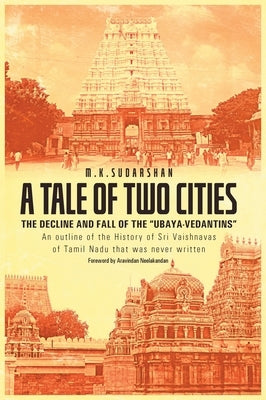 A Tale of Two Cities: THE DECLINE AND FALL OF THE "UBAYA-VEDANTINS" An outline of the History of Sri Vaishnavas of Tamil Nadu that was never by Sudarshan, M. K.