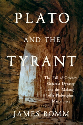 Plato and the Tyrant: The Fall of Greece's Greatest Dynasty and the Making of a Philosophic Masterpiece by Romm, James