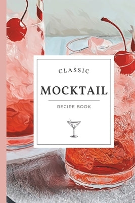 Classic Mocktail Recipe Book: Refreshing Non-Alcoholic Recipes for Every Occasion - Alcohol-Free Mixology Cookbook by Gourmet Guidebook