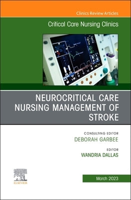 Neurocritical Care Nursing Management of Stroke, an Issue of Critical Care Nursing Clinics of North America: Volume 35-1 by Dallas, Wandria