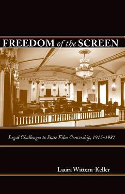 Freedom of the Screen: Legal Challenges to State Film Censorship, 1915-1981 by Wittern-Keller, Laura