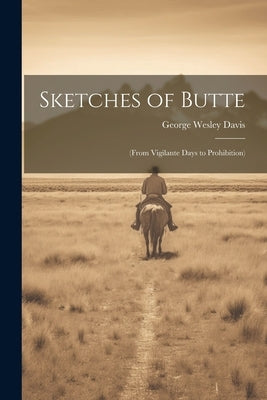 Sketches of Butte: (From Vigilante Days to Prohibition) by Davis, George Wesley