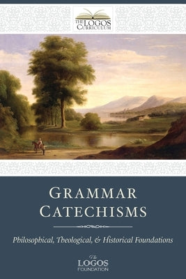 Grammar Catechisms: Philosophical, Theological, and Historical Foundations by Foundation, The Logos