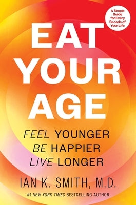 Eat Your Age: Feel Younger, Be Happier, Live Longer by Smith, Ian K.