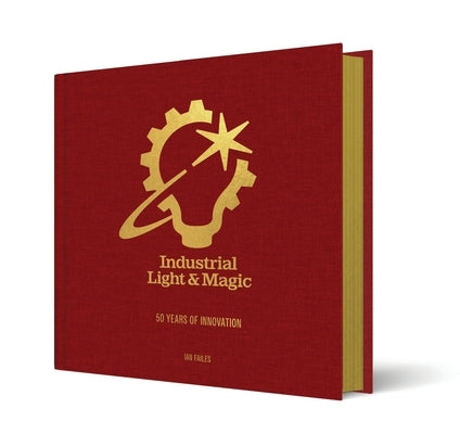 Industrial Light & Magic: 50 Years of Innovation by Failes, Ian