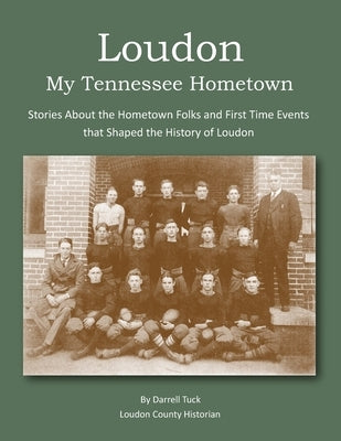 Loudon, My Tennessee Hometown: Stories About the Hometown Folks and First Time Events that Shaped the History of Loudon by Tuck, Darrell