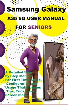 Samsung Galaxy A35 5G User Manual For Seniors: A Detailed Step by Step Manual For First Time Setup, Configuration and Usage That Includes Tips, Tricks by K. Famous, Jazz